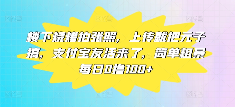 楼底下烤串拍张照片，提交便把元子搞，支付宝钱包友活来了，简单直接每日0撸100-创业资源网