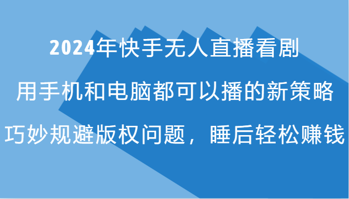 2024年快手无人直播看剧，手机电脑都可播的新策略，巧妙规避版权问题，睡后轻松赚钱-创业资源网