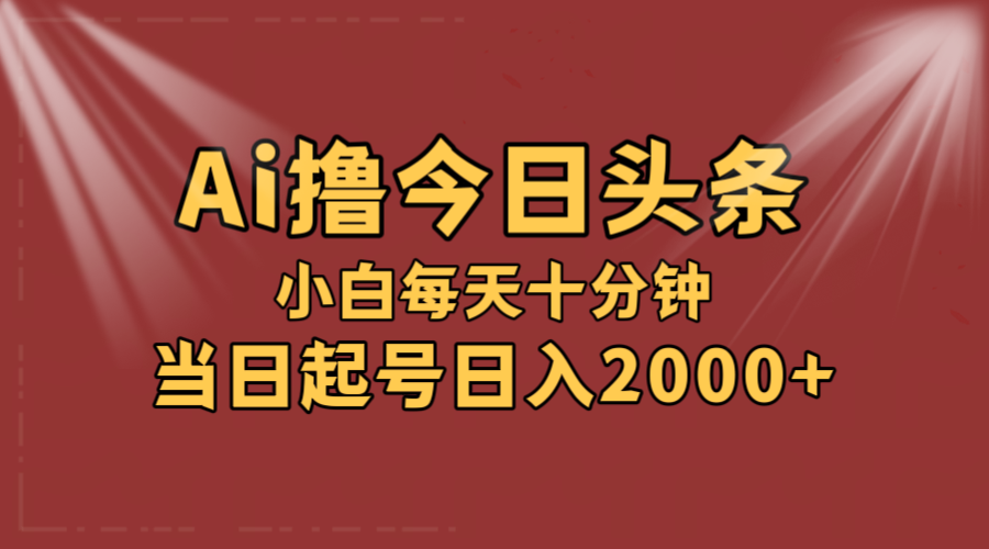 AI撸爆款头条，当天起号，可矩阵，第二天见收益，小白无脑轻松日入2000+-创业资源网