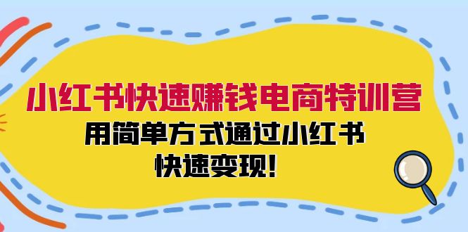 小红书快速赚钱电商特训营：用简单方式通过小红书快速变现！-创业资源网