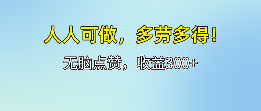 人人可做！轻松点赞，收益300+，多劳多得！-创业资源网