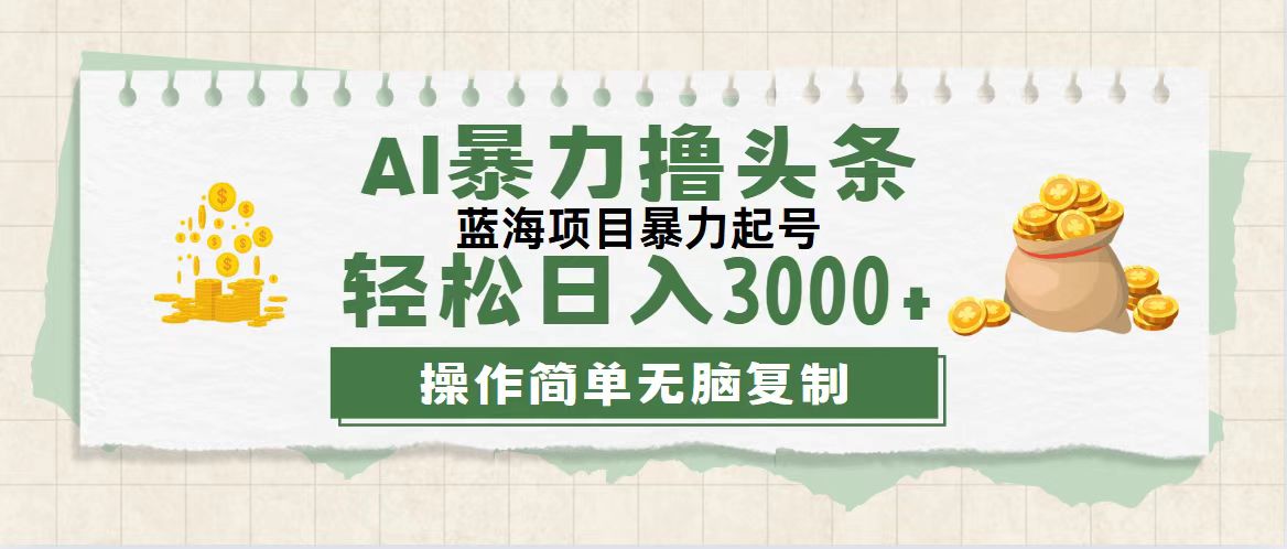 最新玩法AI暴力撸头条，零基础也可轻松日入3000+，当天起号，第二天见…-创业资源网