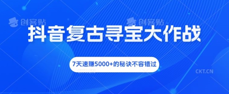 抖音视频复古时尚探宝大冒险，7天速赚5000 的关键所在不可错过【揭密】-创业资源网