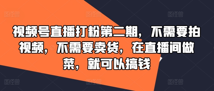 视频号直播打粉第二期，不需要拍视频，不需要卖货，在直播间做菜，就可以搞钱-创业资源网