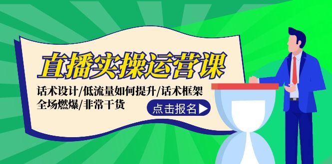 直播实操运营课：话术设计/低流量如何提升/话术框架/全场燃爆/非常干货-创业资源网