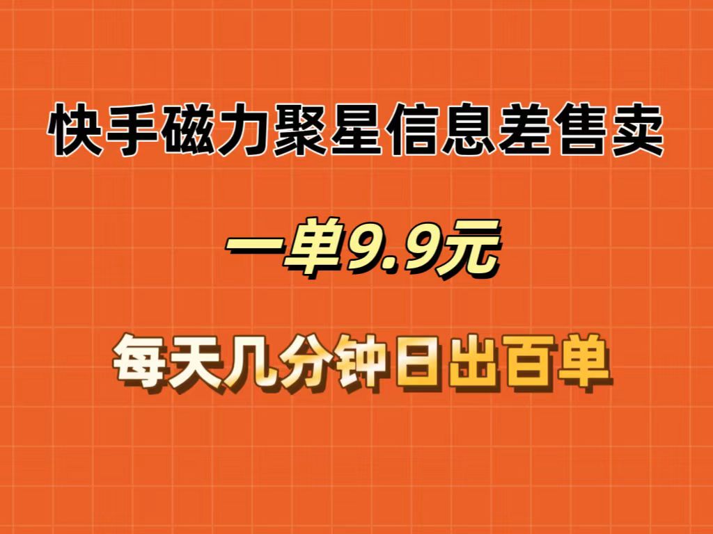 快手磁力聚星信息差售卖，一单9.9.每天几分钟，日出百单-创业资源网