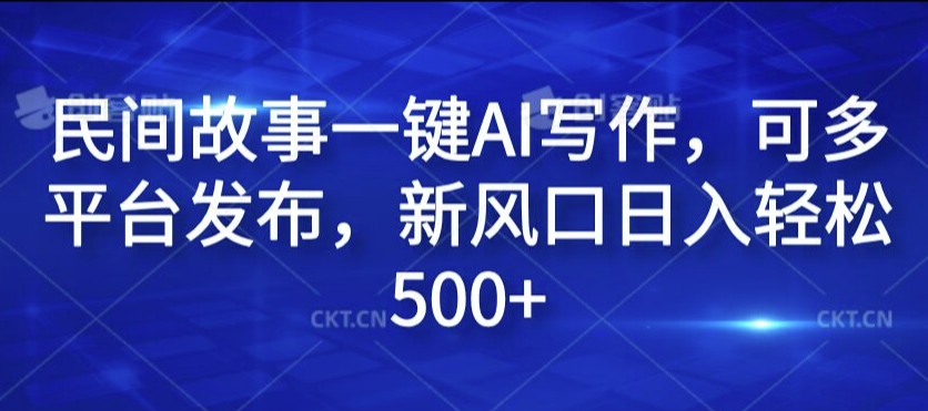 民间传说一键AI创作，可多平台分发，新蓝海日入轻轻松松500 【揭密】-创业资源网