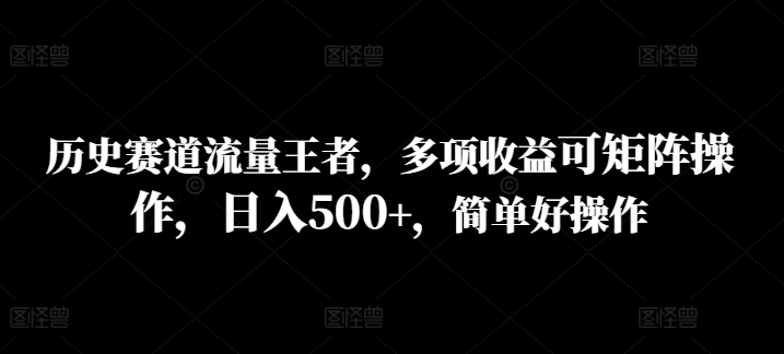 历史时间跑道总流量霸者，多种盈利可引流矩阵实际操作，日入500 ，简单容易实际操作-创业资源网