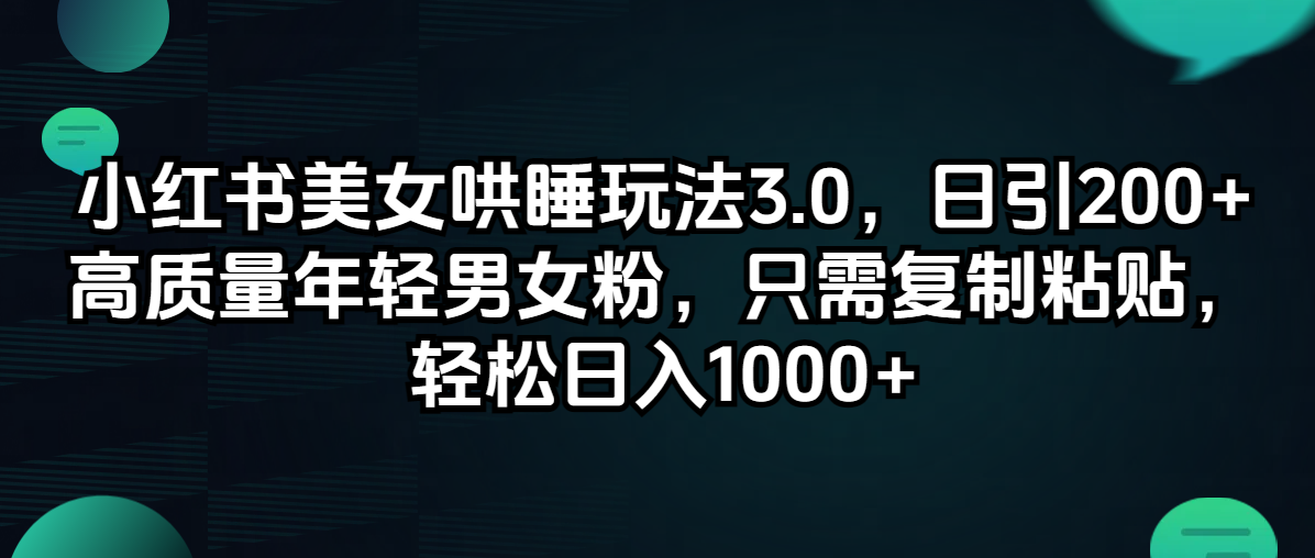 小红书美女哄睡玩法3.0，日引200+高质量年轻男女粉，只需复制粘贴，轻…-创业资源网