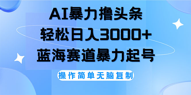 AI撸头条，轻松日入3000+无脑操作，当天起号，第二天见收益-创业资源网