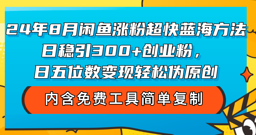 24年8月闲鱼涨粉超快蓝海方法！日稳引300+创业粉，日五位数变现，轻松…-创业资源网