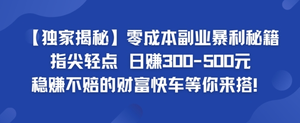 【独家揭秘】零成本副业暴利秘籍：指尖轻点，日赚几张，稳赚不赔的财富快车等你来搭-创业资源网