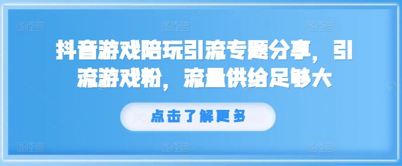 抖音游戏游戏陪玩引流方法专题分享，引流方法手机游戏粉，总流量提供够大-创业资源网