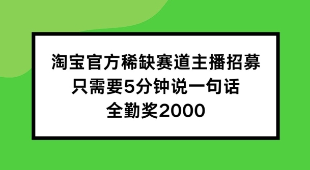 淘宝官方稀有跑道招聘主播 ，只需5min说一句话， 全勤奖金2000【揭密】-创业资源网