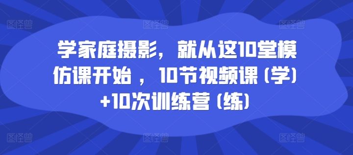 学家庭摄影，便从这10堂效仿课逐渐 ，10节视频课程(学) 10次夏令营(练)-创业资源网