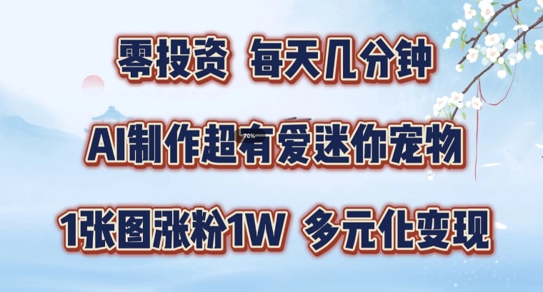 AI制做超有爱迷你宠物游戏玩法，1幅图增粉1W，多样化转现，从零交给你了【揭密】-创业资源网