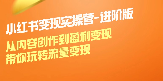 小红书的变实际操营升级版：从内容生产到赢利转现，带你玩转数据流量变现-创业资源网