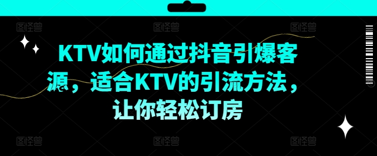 KTV抖音小视频营销推广，KTV怎样通过短视频点爆客户资源，适宜KTV的推广方法，让你可以预定酒店-创业资源网