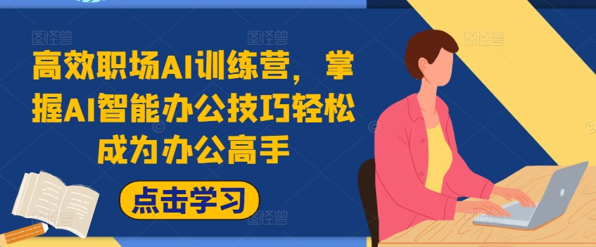 高效率初入职场AI夏令营，把握AI在线办公方法轻轻松松变成办公室大神，提高工作效率!-创业资源网