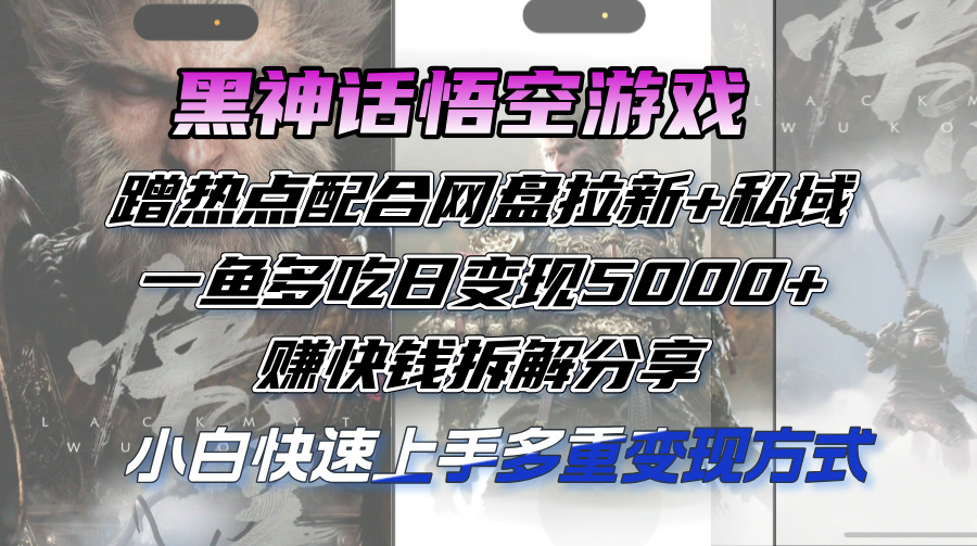 黑神话悟空游戏蹭热点配合网盘拉新+私域，一鱼多吃日变现5000+赚快钱拆…-创业资源网