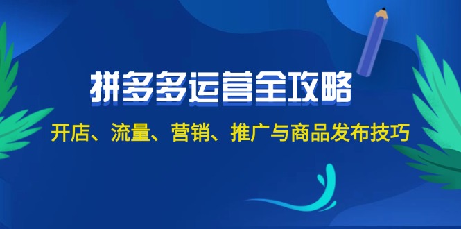 2024拼多多运营全攻略：开店、流量、营销、推广与商品发布技巧-创业资源网