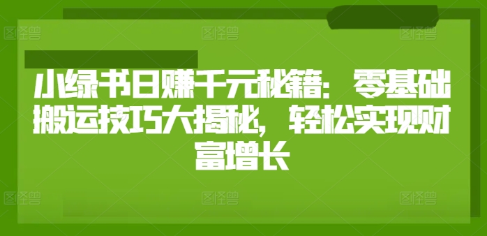 小绿书日赚千元秘籍：零基础搬运技巧大揭秘，轻松实现财富增长-创业资源网