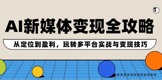 AI互联网媒体转现攻略大全：从查找到赢利，轻松玩全平台实战演练与转现方法-创业资源网