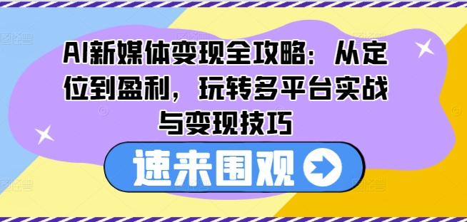 AI互联网媒体转现攻略大全：从查找到赢利，轻松玩全平台实战演练与转现方法-创业资源网