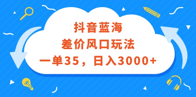 抖音蓝海差价风口玩法，一单35，日入3000+-创业资源网