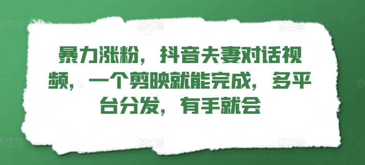 暴力行为增粉，抖音视频夫妇对话视频，一个剪辑软件就可以完成，多平台分发，两双手便会-创业资源网