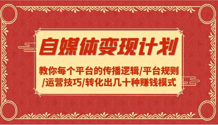 自媒体变现方案-教大家每个平台传播逻辑性/运营规则/运营方法/转换出几十种赚钱方法-创业资源网