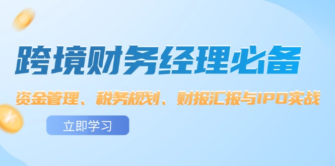 跨境 财务经理必备：资金管理、税务规划、财报汇报与IPO实战-创业资源网