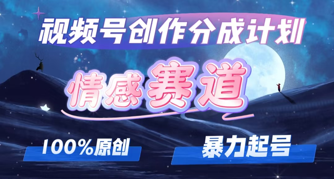 详解视频号创作者分成项目之情感赛道，暴力起号，可同步多平台 (附素材)-创业资源网