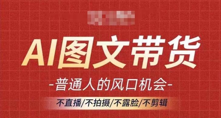 AI图文并茂带货流量趋势，平常人风口机遇，不直播/不拍照/不露脸/不视频剪辑，真正实现月入了万-创业资源网