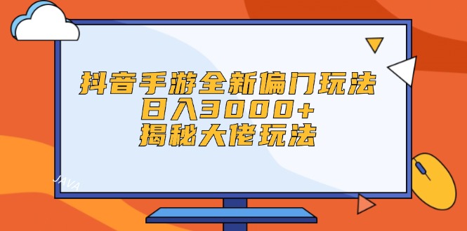 抖音手游全新偏门玩法，日入3000+，揭秘大佬玩法-创业资源网