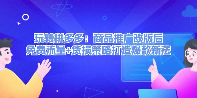 轻松玩拼多多平台：商品推广改版后流量 质损对策推出爆款旧法-创业资源网