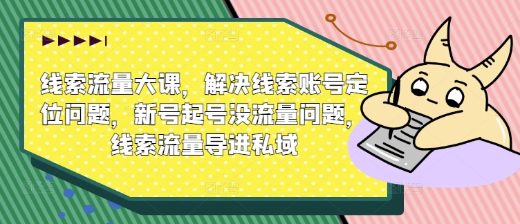 案件线索流量多课，处理案件线索内容创作难题，小号养号没有流量难题，案件线索总流量导进公域-创业资源网