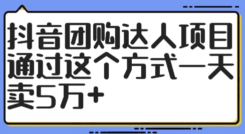 抖音团购大咖新项目，根据这样的方式一天卖5万 【揭密】-创业资源网