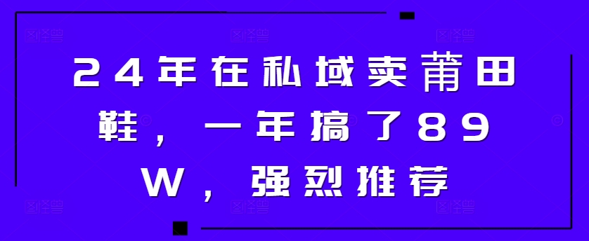 24年于公域卖莆田鞋，一年做了89W，极力推荐-创业资源网