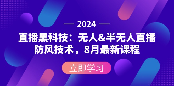 2024直播黑科技：无人&半无人直播防风技术，8月最新课程-创业资源网