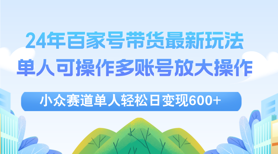 24年百家号视频带货最新玩法，单人可操作多账号放大操作，单人轻松日变…-创业资源网