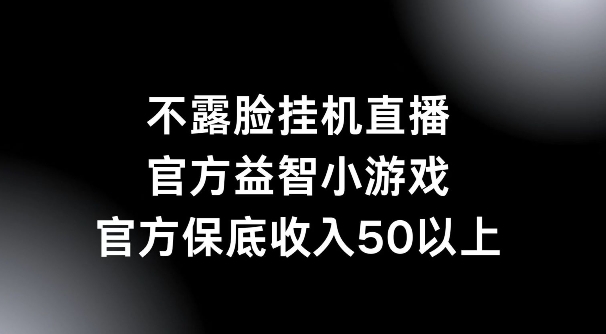 不露脸挂机直播，益智小游戏，官方保底日入50+-创业资源网