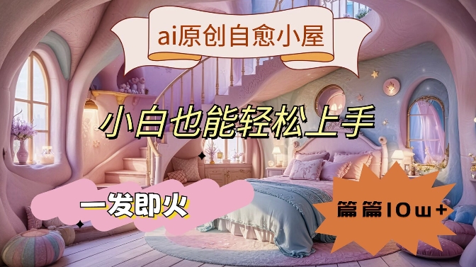 ai原创设计痊愈小房子，新手也可以快速上手，一发即火，每篇10w 【揭密】-创业资源网