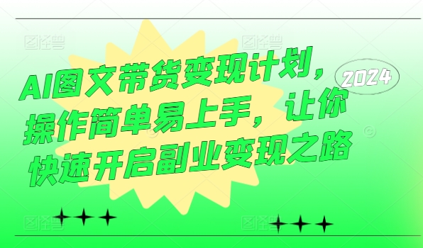 AI图文带货变现计划，操作简单易上手，让你快速开启副业变现之路-创业资源网