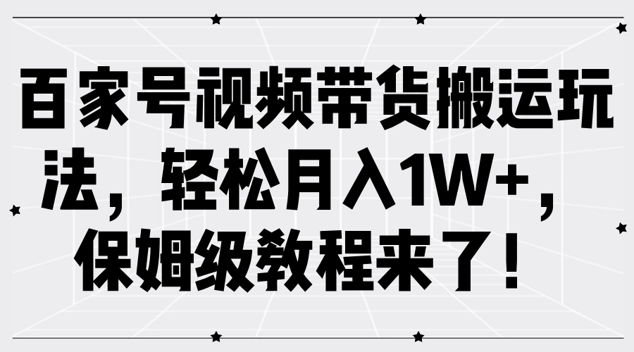 百家号视频带货搬运玩法，轻松月入1W+，保姆级教程来了！-创业资源网