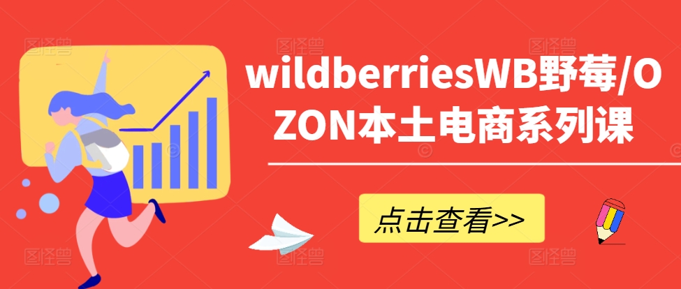 wildberriesWB野莓/OZON本土电商系列课，掌握WB产品优化，出单技巧和订单处理等-创业资源网