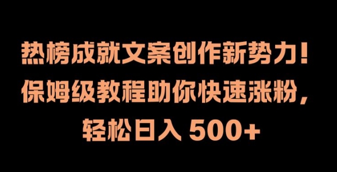 热榜成就文案创作新势力，保姆级教程助你快速涨粉，轻松日入 500+【揭秘】-创业资源网