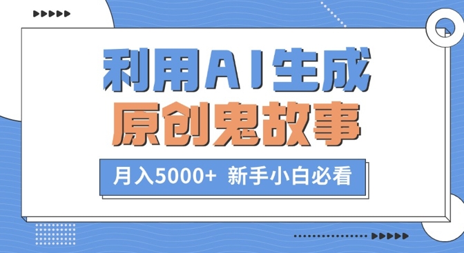 利用AI生成原创鬼故事，月入5000+  新手小白必看-创业资源网