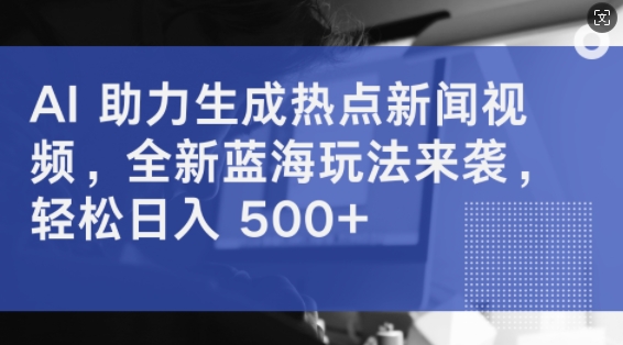 AI 助力生成热点新闻视频，全新蓝海玩法来袭，轻松日入几张-创业资源网
