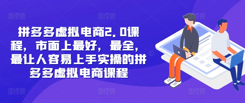 拼多多虚拟电商2.0项目，市面上最好，最全，最让人容易上手实操的拼多多虚拟电商课程-创业资源网